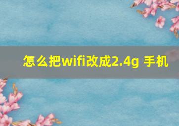 怎么把wifi改成2.4g 手机